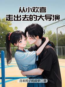 从小欢喜走出去的大导演 作者喜欢橙子的菠萝